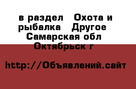  в раздел : Охота и рыбалка » Другое . Самарская обл.,Октябрьск г.